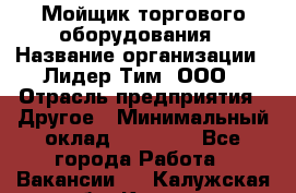 Мойщик торгового оборудования › Название организации ­ Лидер Тим, ООО › Отрасль предприятия ­ Другое › Минимальный оклад ­ 36 000 - Все города Работа » Вакансии   . Калужская обл.,Калуга г.